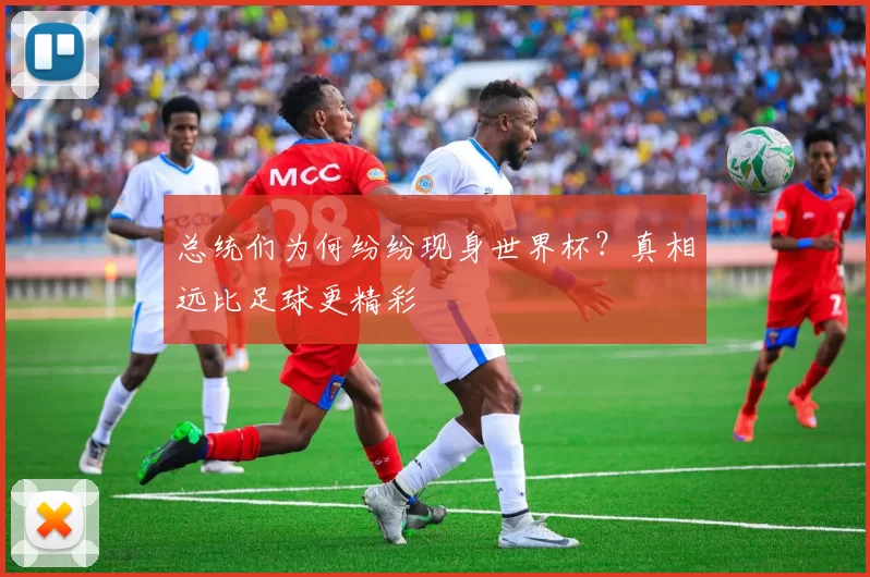 总统们为何纷纷现身世界杯?真相远比足球更精彩