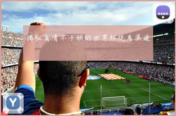 揭秘高清不卡顿的世界杯观看渠道