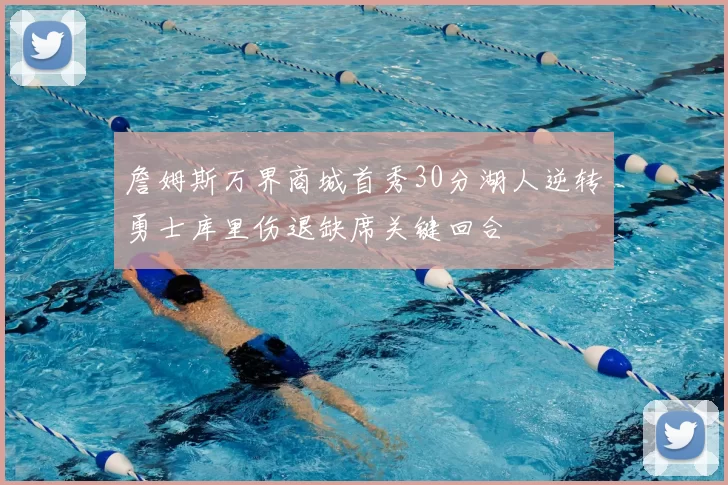 詹姆斯万界商城首秀30分湖人逆转勇士库里伤退缺席关键回合
