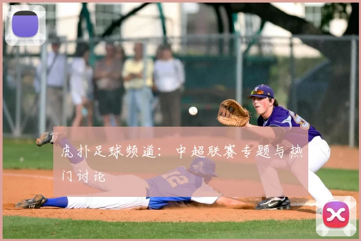 虎扑足球频道:中超联赛专题与热门讨论