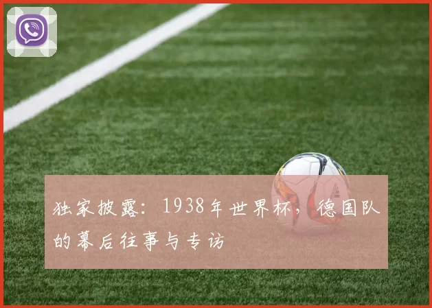 独家披露:1938年世界杯,德国队的幕后往事与专访