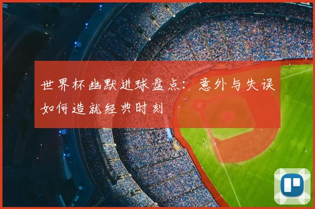 世界杯幽默进球盘点：意外与失误如何造就经典时刻