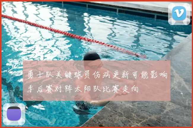 勇士队关键球员伤病更新可能影响季后赛对阵太阳队比赛走向