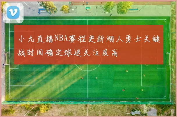 小九直播NBA赛程更新湖人勇士关键战时间确定球迷关注度高