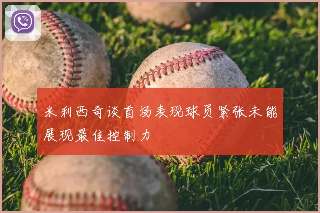 米利西奇谈首场表现球员紧张未能展现最佳控制力
