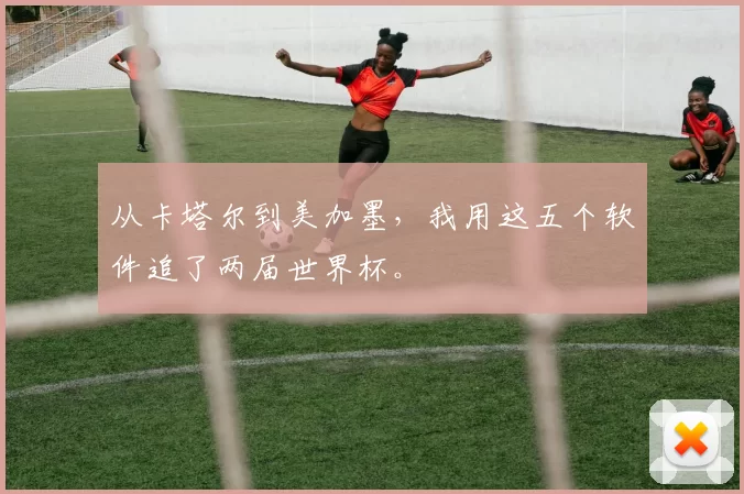 从卡塔尔到美加墨,我用这五个软件追了两届世界杯。
