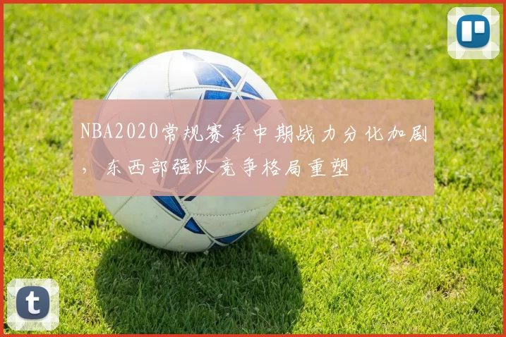 NBA2020常规赛季中期战力分化加剧，东西部强队竞争格局重塑