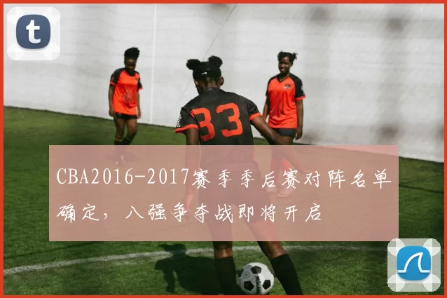 CBA2016-2017赛季季后赛对阵名单确定,八强争夺战即将开启