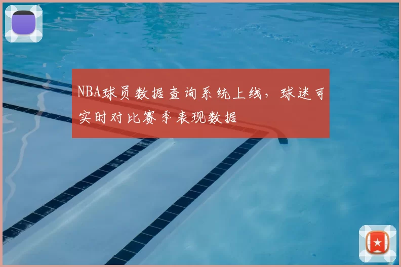 NBA球员数据查询系统上线,球迷可实时对比赛季表现数据