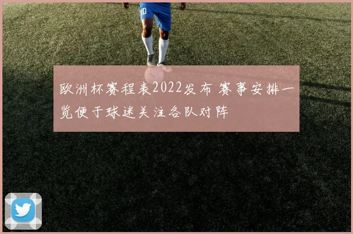 欧洲杯赛程表2022发布 赛事安排一览便于球迷关注各队对阵
