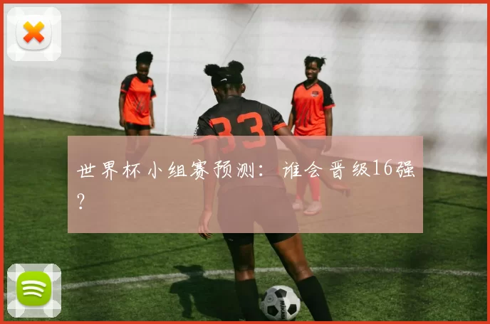 世界杯小组赛预测:谁会晋级16强?