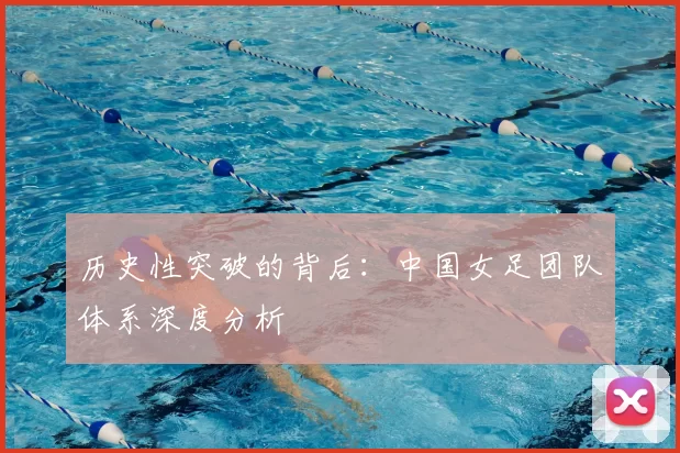 历史性突破的背后:中国女足团队体系深度分析