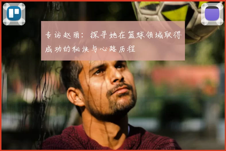 专访赵丽：探寻她在篮球领域取得成功的秘诀与心路历程