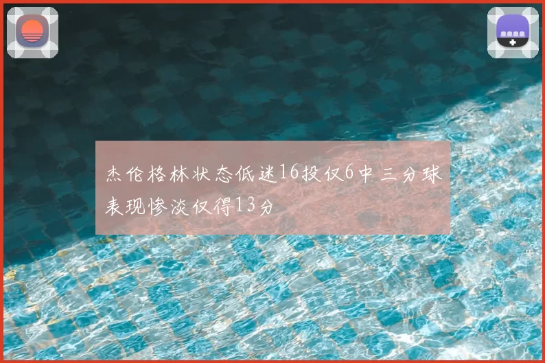 杰伦格林状态低迷16投仅6中三分球表现惨淡仅得13分