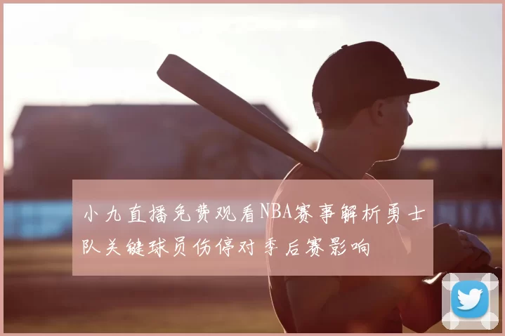 小九直播免费观看NBA赛事解析勇士队关键球员伤停对季后赛影响