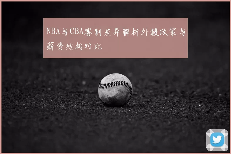 NBA与CBA赛制差异解析外援政策与薪资结构对比