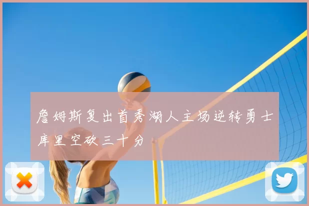 詹姆斯复出首秀湖人主场逆转勇士库里空砍三十分