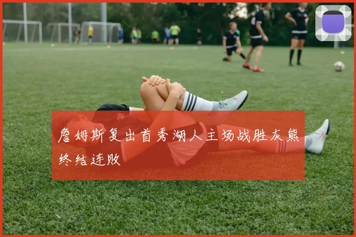 詹姆斯复出首秀湖人主场战胜灰熊终结连败