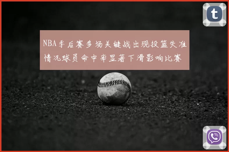NBA季后赛多场关键战出现投篮失准情况球员命中率显著下滑影响比赛走向