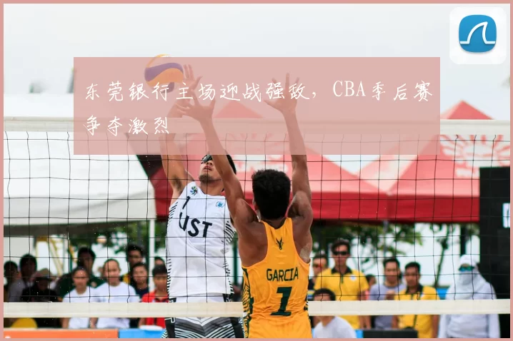 东莞银行主场迎战强敌，CBA季后赛争夺激烈