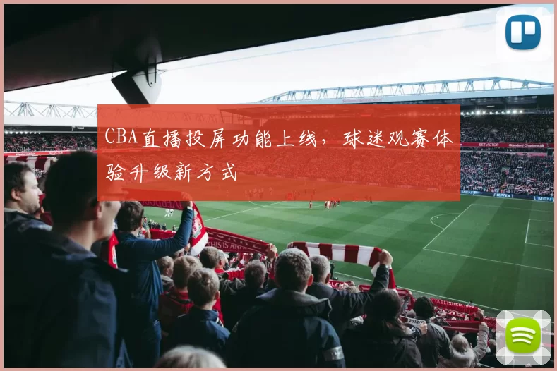 CBA直播投屏功能上线，球迷观赛体验升级新方式