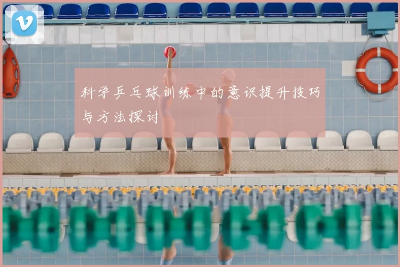 科学乒乓球训练中的意识提升技巧与方法探讨