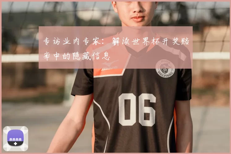 专访业内专家:解读世界杯开奖赔率中的隐藏信息