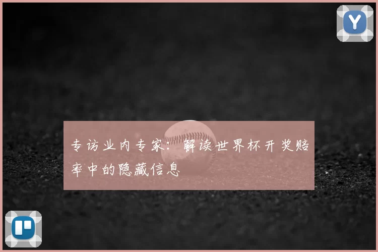 专访业内专家:解读世界杯开奖赔率中的隐藏信息