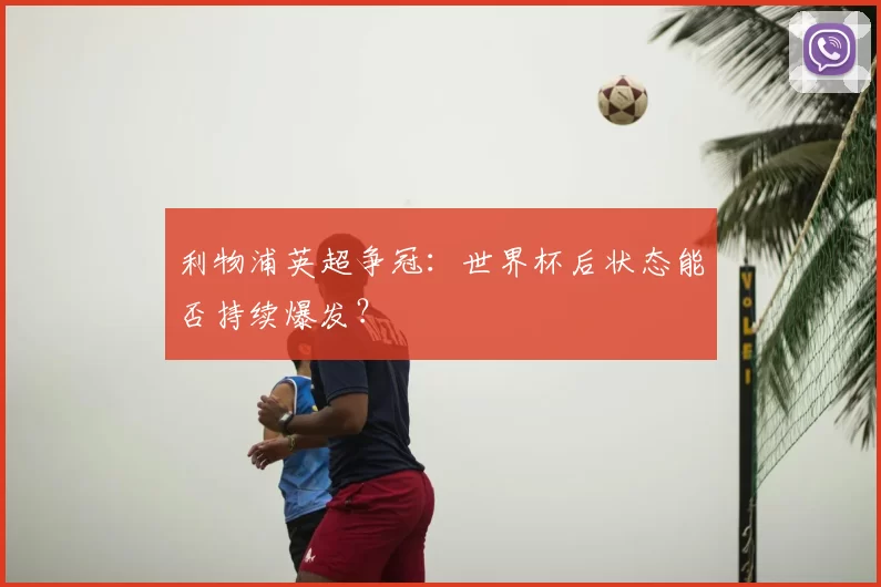 利物浦英超争冠:世界杯后状态能否持续爆发?