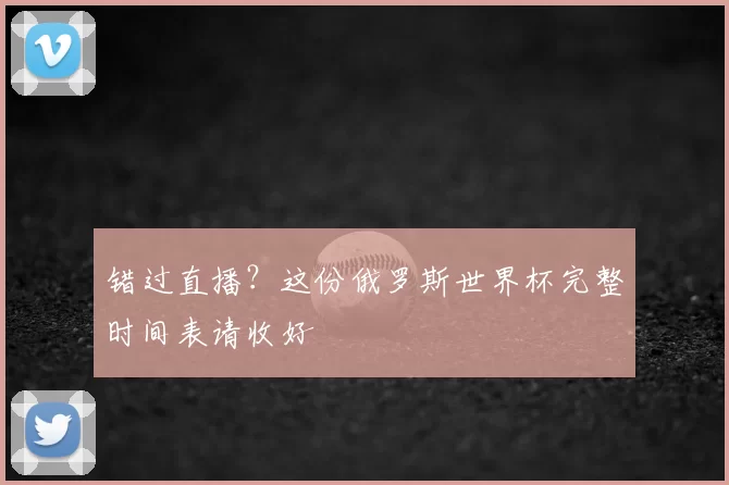 错过直播?这份俄罗斯世界杯完整时间表请收好