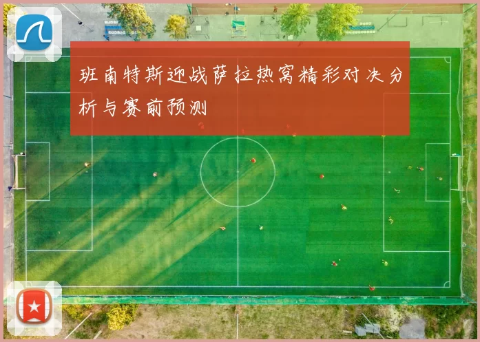 班南特斯迎战萨拉热窝精彩对决分析与赛前预测