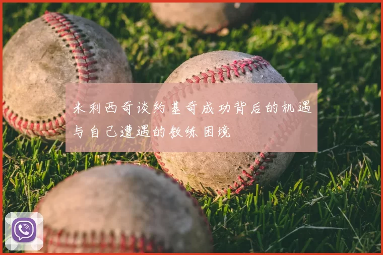 米利西奇谈约基奇成功背后的机遇与自己遭遇的教练困境