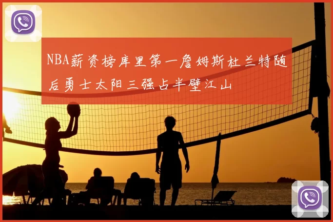 NBA薪资榜库里第一詹姆斯杜兰特随后勇士太阳三强占半壁江山