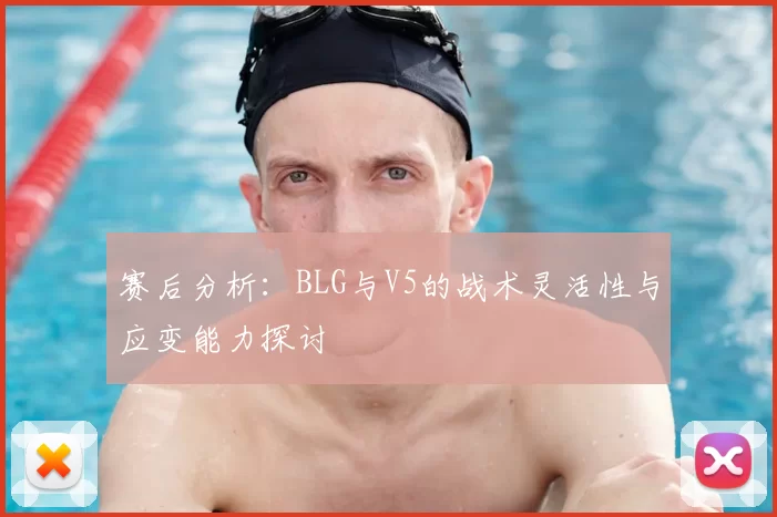 赛后分析:BLG与V5的战术灵活性与应变能力探讨