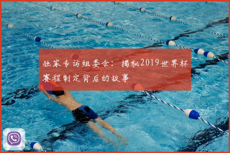 独家专访组委会：揭秘2019世界杯赛程制定背后的故事