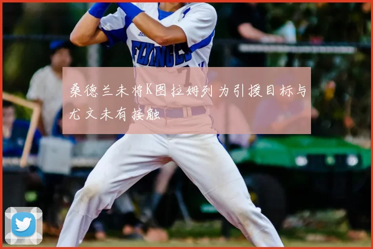 桑德兰未将K图拉姆列为引援目标与尤文未有接触