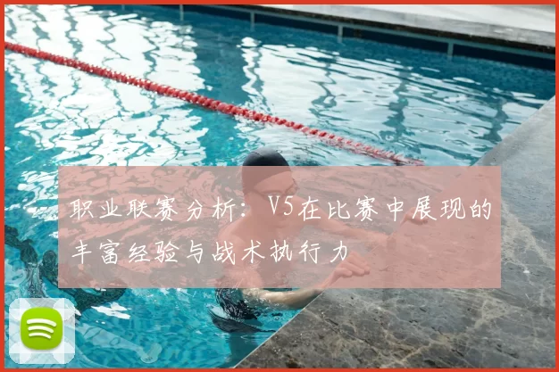 职业联赛分析:V5在比赛中展现的丰富经验与战术执行力