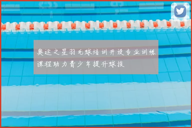 奥运之星羽毛球培训开设专业训练课程助力青少年提升球技