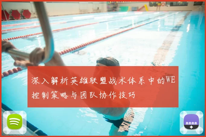 深入解析英雄联盟战术体系中的WE控制策略与团队协作技巧