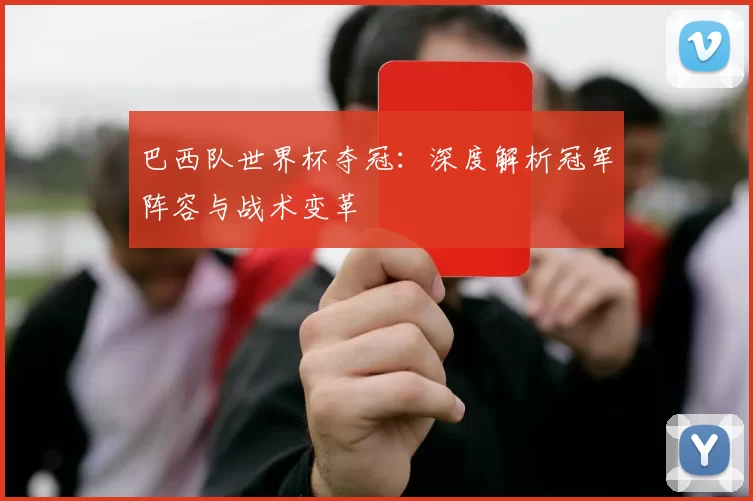 巴西队世界杯夺冠:深度解析冠军阵容与战术变革