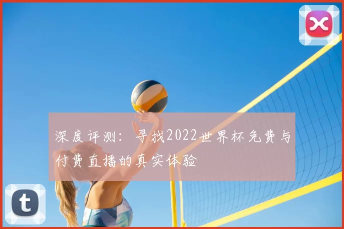 深度评测:寻找2022世界杯免费与付费直播的真实体验