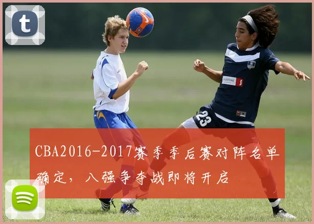 CBA2016-2017赛季季后赛对阵名单确定,八强争夺战即将开启