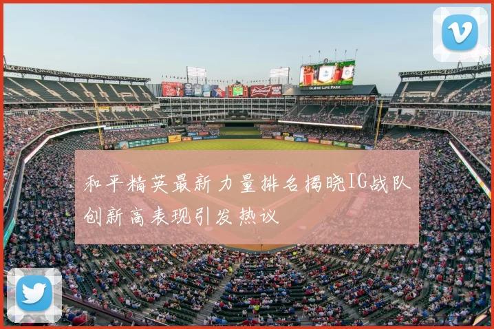 和平精英最新力量排名揭晓IG战队创新高表现引发热议