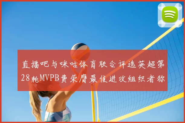 直播吧与咪咕体育联合评选英超第28轮MVPB费荣膺最佳进攻组织者称号