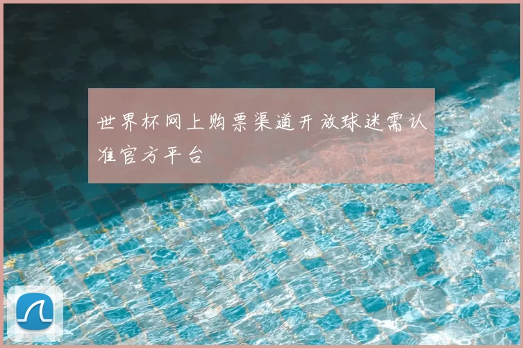世界杯网上购票渠道开放球迷需认准官方平台