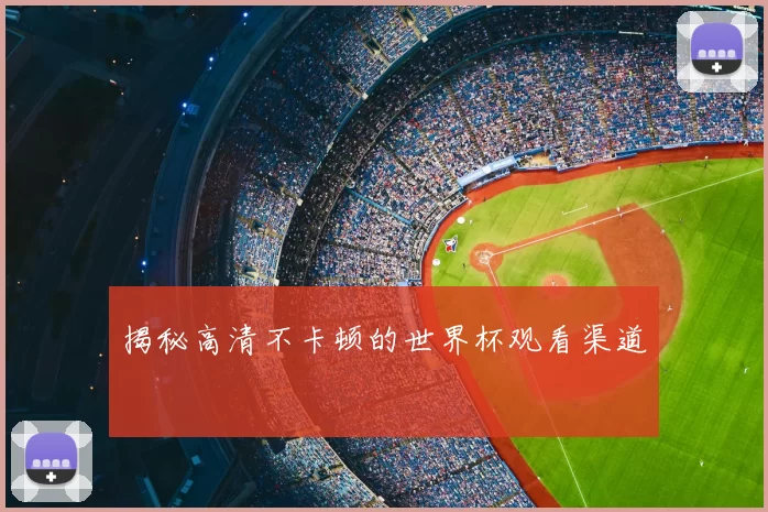 揭秘高清不卡顿的世界杯观看渠道
