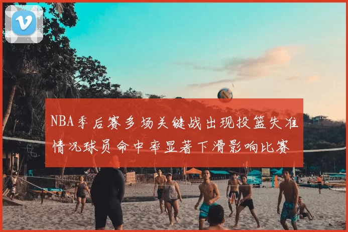 NBA季后赛多场关键战出现投篮失准情况球员命中率显著下滑影响比赛走向