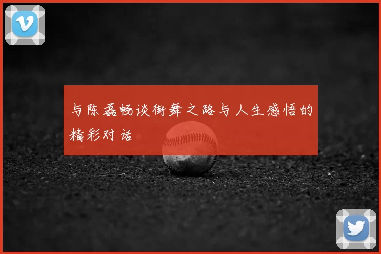 与陈磊畅谈街舞之路与人生感悟的精彩对话