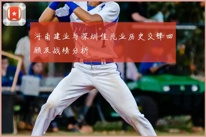 河南建业与深圳佳兆业历史交锋回顾及战绩分析