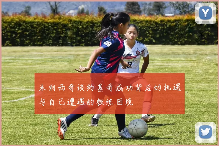 米利西奇谈约基奇成功背后的机遇与自己遭遇的教练困境
